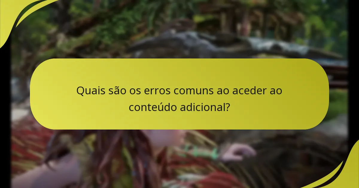 Quais são os erros comuns ao aceder ao conteúdo adicional?