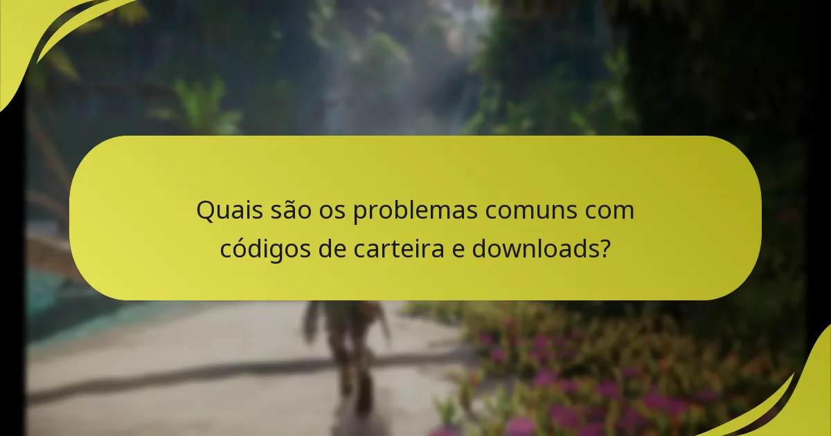 Quais são os problemas comuns com códigos de carteira e downloads?